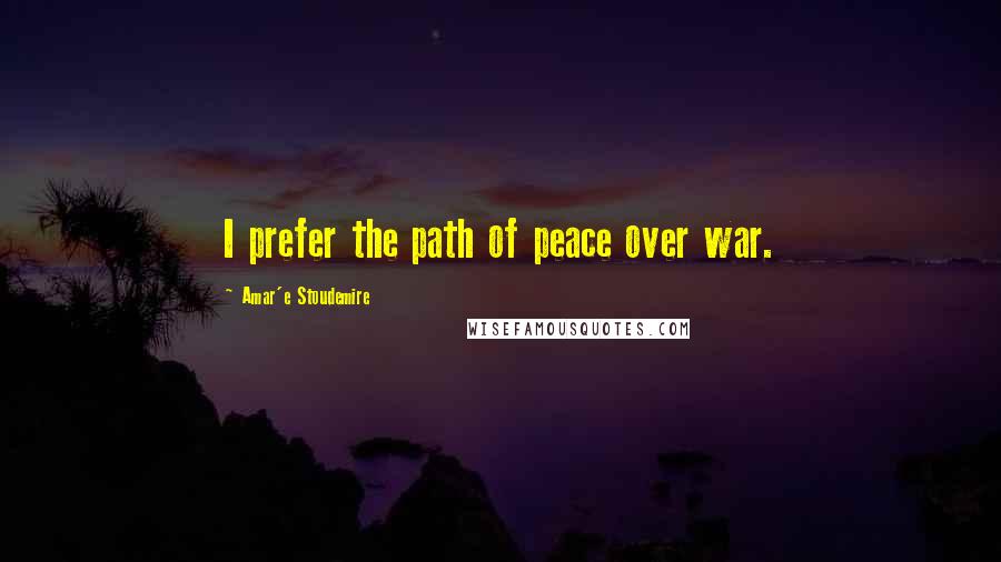 Amar'e Stoudemire Quotes: I prefer the path of peace over war.