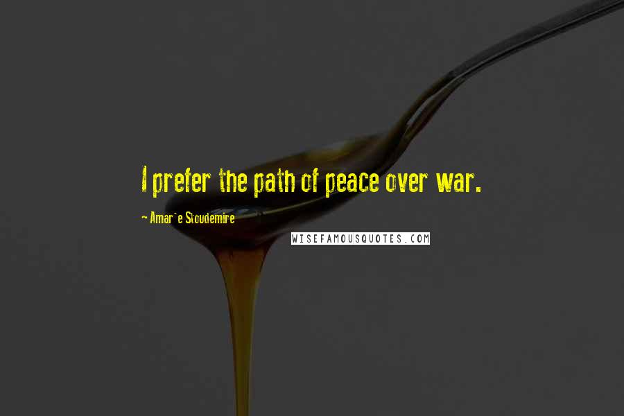 Amar'e Stoudemire Quotes: I prefer the path of peace over war.