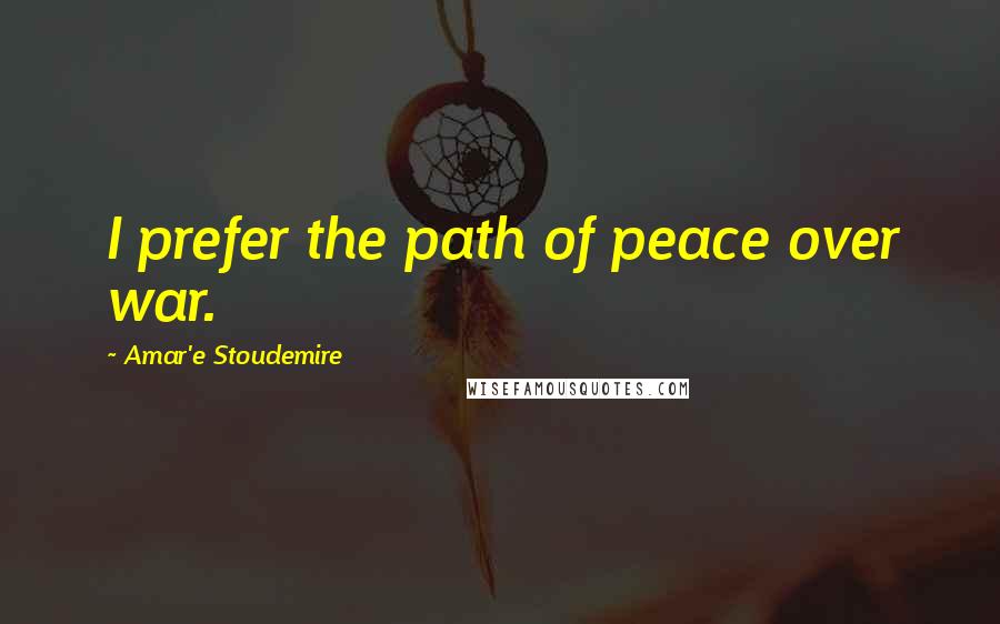 Amar'e Stoudemire Quotes: I prefer the path of peace over war.