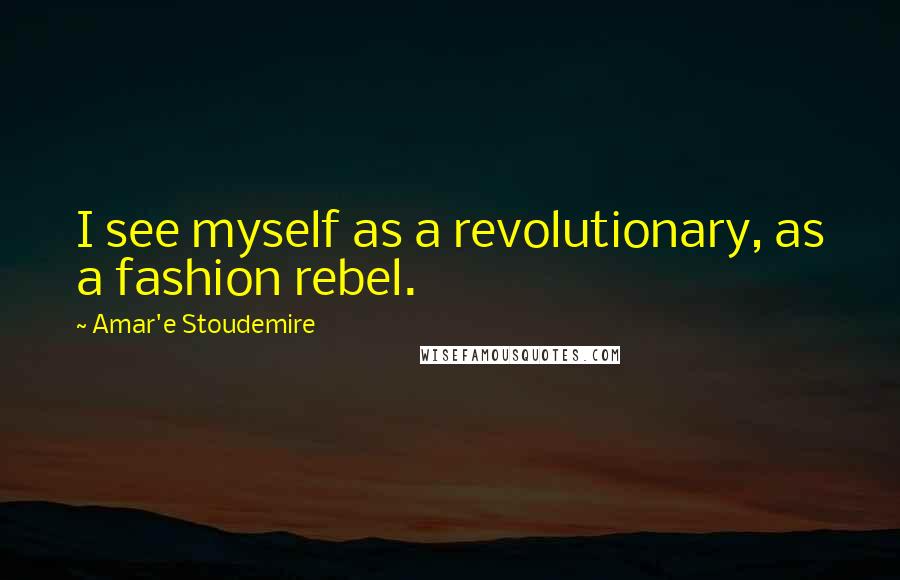 Amar'e Stoudemire Quotes: I see myself as a revolutionary, as a fashion rebel.