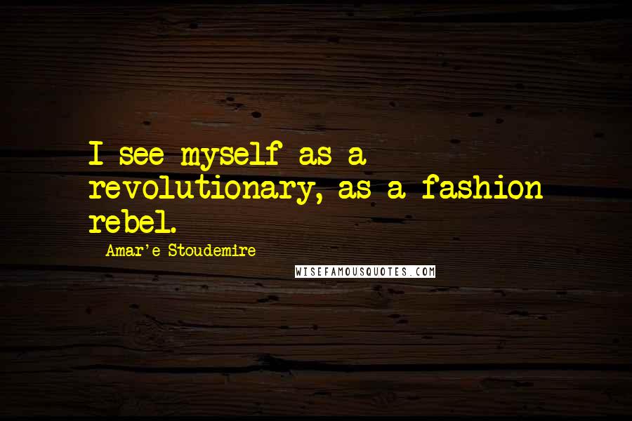 Amar'e Stoudemire Quotes: I see myself as a revolutionary, as a fashion rebel.