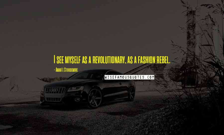 Amar'e Stoudemire Quotes: I see myself as a revolutionary, as a fashion rebel.