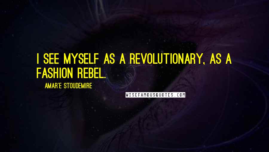 Amar'e Stoudemire Quotes: I see myself as a revolutionary, as a fashion rebel.