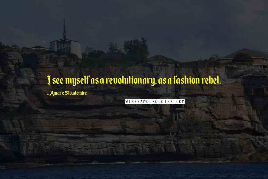 Amar'e Stoudemire Quotes: I see myself as a revolutionary, as a fashion rebel.