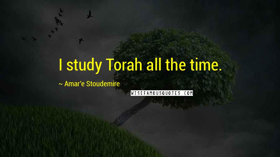 Amar'e Stoudemire Quotes: I study Torah all the time.