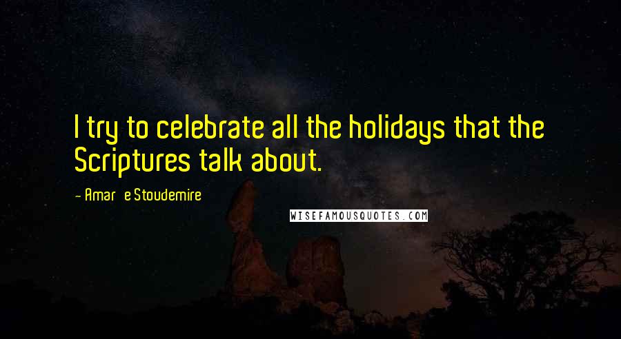 Amar'e Stoudemire Quotes: I try to celebrate all the holidays that the Scriptures talk about.