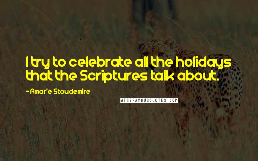 Amar'e Stoudemire Quotes: I try to celebrate all the holidays that the Scriptures talk about.