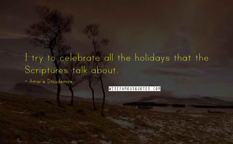 Amar'e Stoudemire Quotes: I try to celebrate all the holidays that the Scriptures talk about.