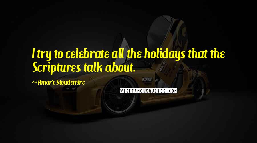 Amar'e Stoudemire Quotes: I try to celebrate all the holidays that the Scriptures talk about.