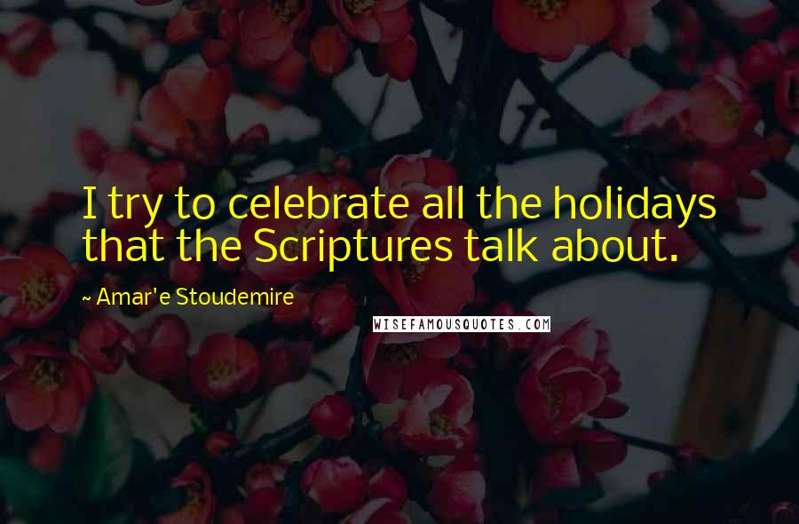 Amar'e Stoudemire Quotes: I try to celebrate all the holidays that the Scriptures talk about.