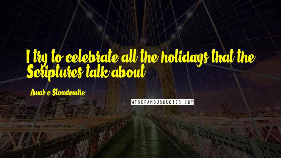 Amar'e Stoudemire Quotes: I try to celebrate all the holidays that the Scriptures talk about.