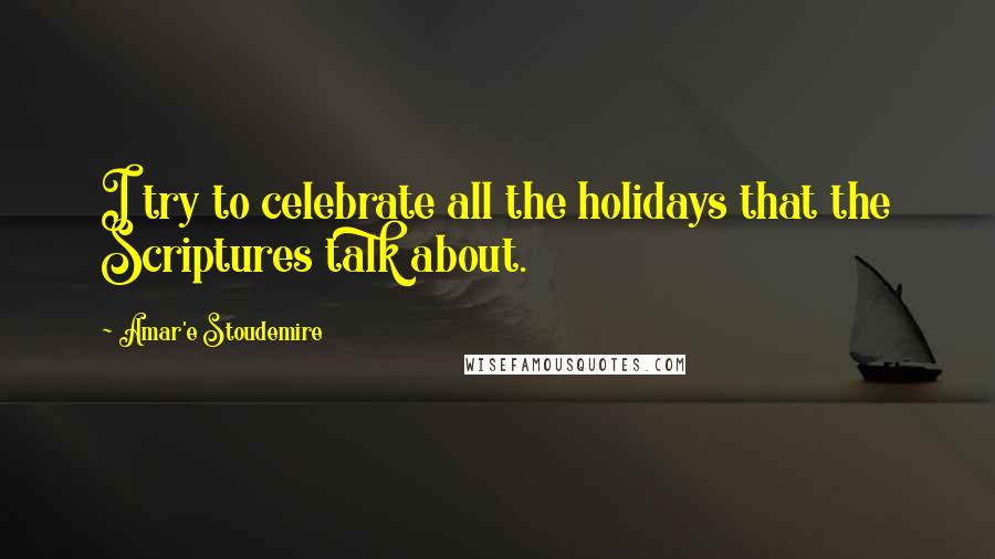 Amar'e Stoudemire Quotes: I try to celebrate all the holidays that the Scriptures talk about.