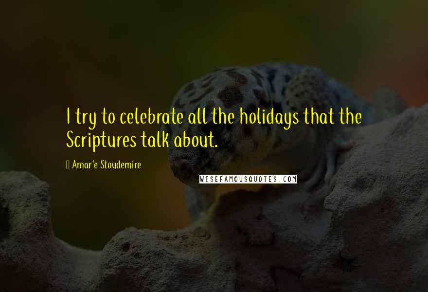 Amar'e Stoudemire Quotes: I try to celebrate all the holidays that the Scriptures talk about.