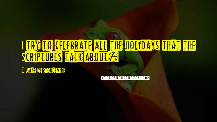 Amar'e Stoudemire Quotes: I try to celebrate all the holidays that the Scriptures talk about.