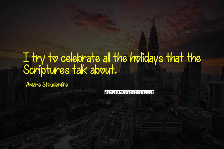 Amar'e Stoudemire Quotes: I try to celebrate all the holidays that the Scriptures talk about.