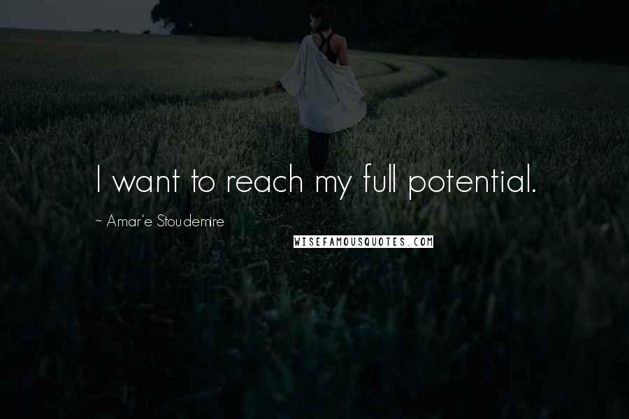 Amar'e Stoudemire Quotes: I want to reach my full potential.