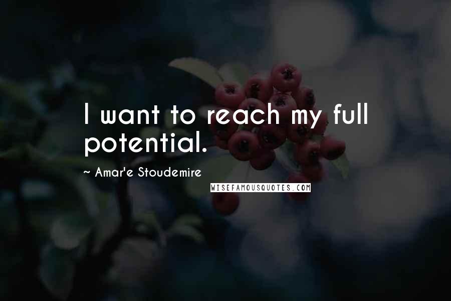 Amar'e Stoudemire Quotes: I want to reach my full potential.