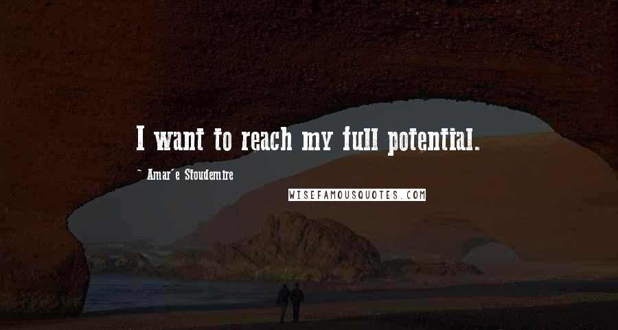 Amar'e Stoudemire Quotes: I want to reach my full potential.