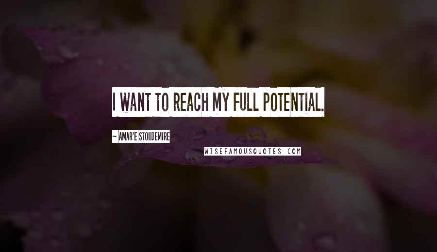 Amar'e Stoudemire Quotes: I want to reach my full potential.