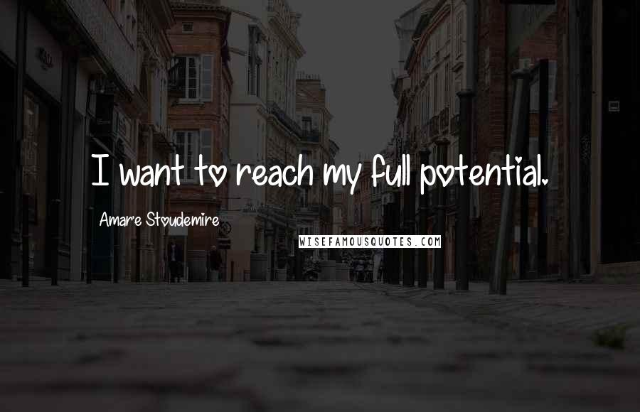 Amar'e Stoudemire Quotes: I want to reach my full potential.