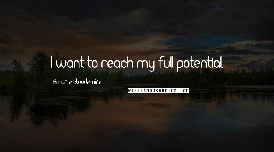 Amar'e Stoudemire Quotes: I want to reach my full potential.