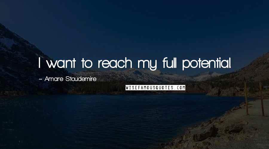 Amar'e Stoudemire Quotes: I want to reach my full potential.