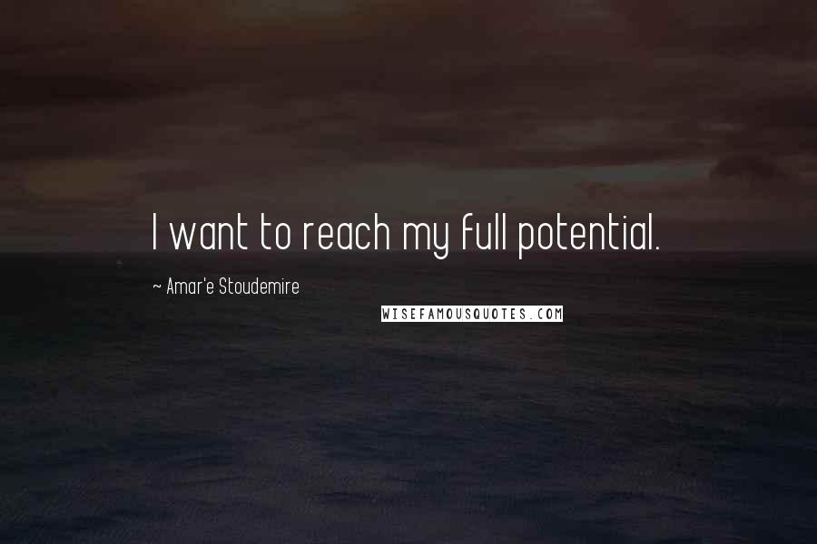 Amar'e Stoudemire Quotes: I want to reach my full potential.