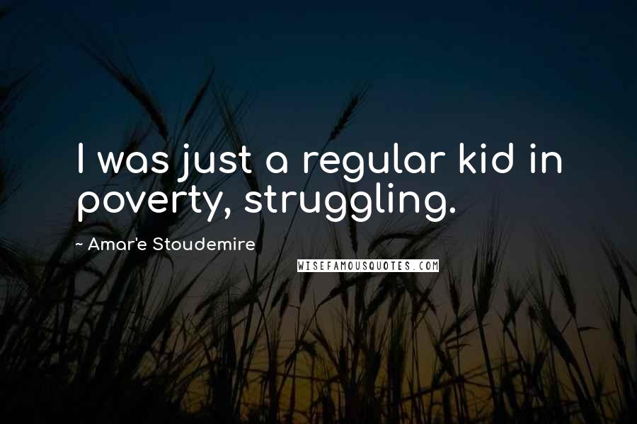 Amar'e Stoudemire Quotes: I was just a regular kid in poverty, struggling.