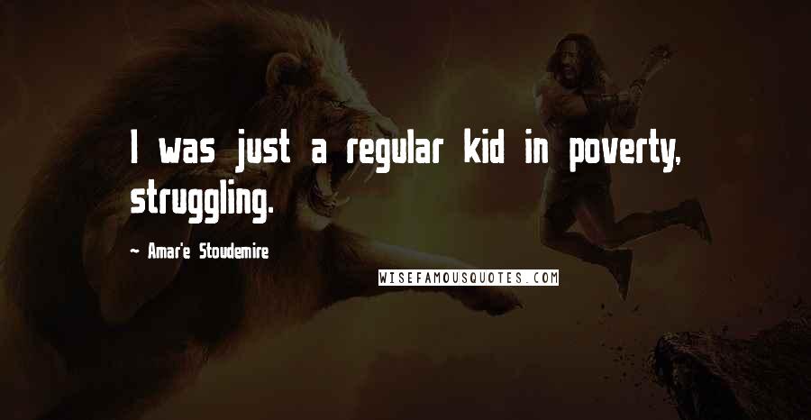 Amar'e Stoudemire Quotes: I was just a regular kid in poverty, struggling.