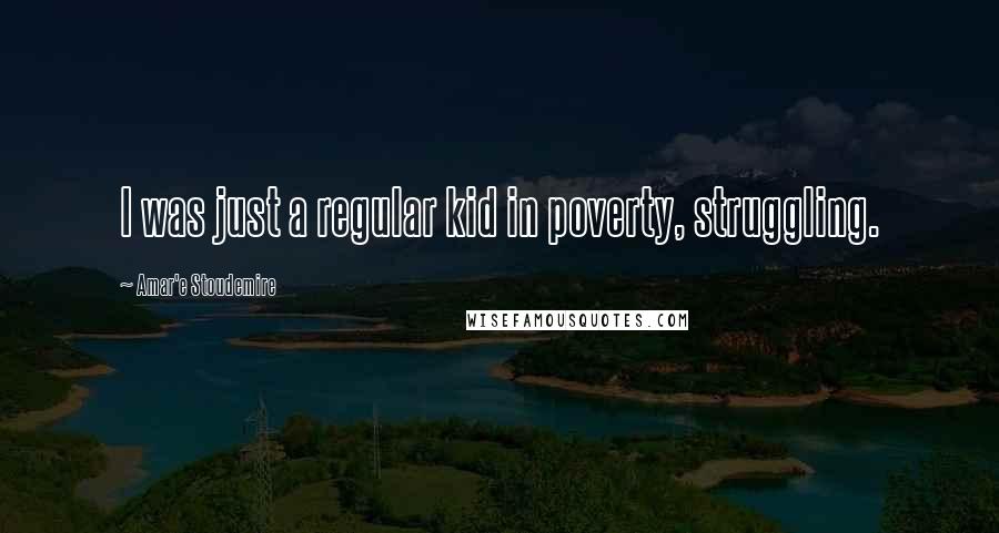 Amar'e Stoudemire Quotes: I was just a regular kid in poverty, struggling.