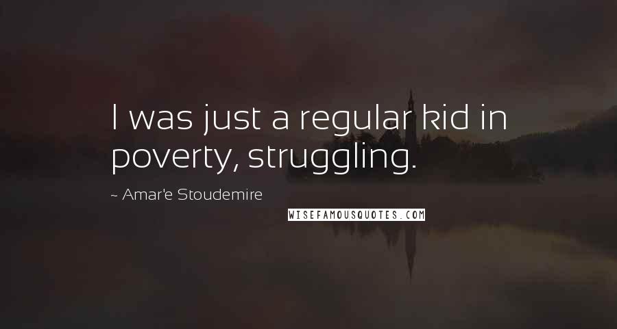 Amar'e Stoudemire Quotes: I was just a regular kid in poverty, struggling.