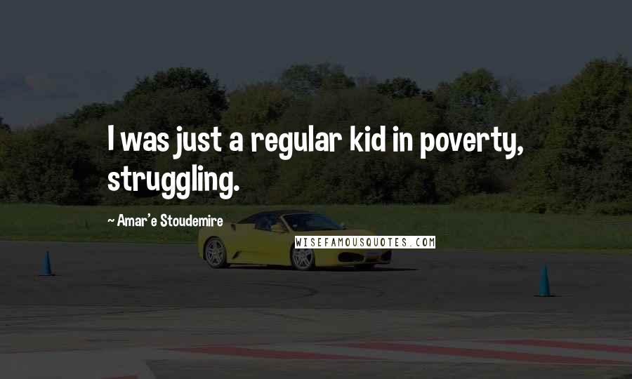 Amar'e Stoudemire Quotes: I was just a regular kid in poverty, struggling.