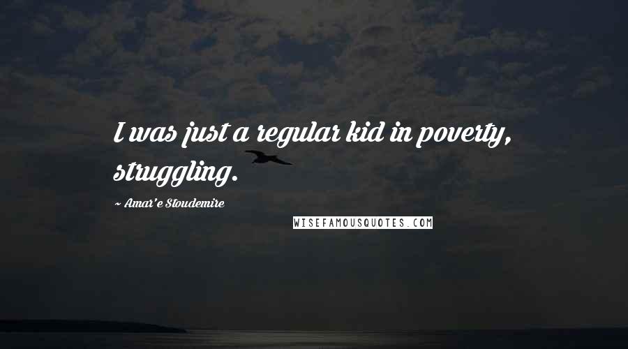 Amar'e Stoudemire Quotes: I was just a regular kid in poverty, struggling.