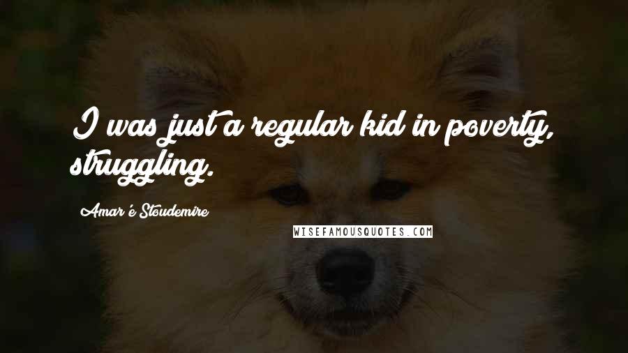 Amar'e Stoudemire Quotes: I was just a regular kid in poverty, struggling.