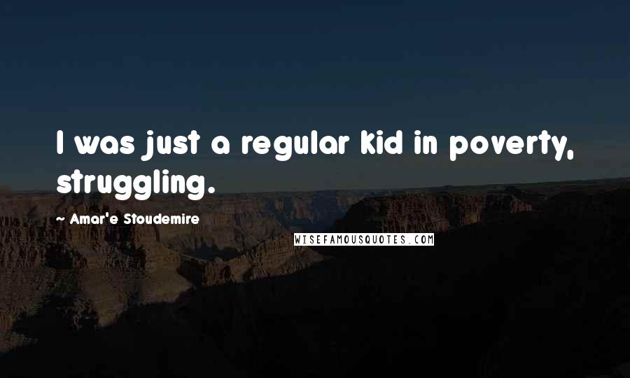 Amar'e Stoudemire Quotes: I was just a regular kid in poverty, struggling.