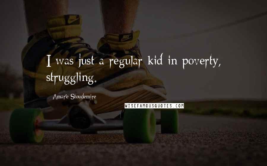 Amar'e Stoudemire Quotes: I was just a regular kid in poverty, struggling.