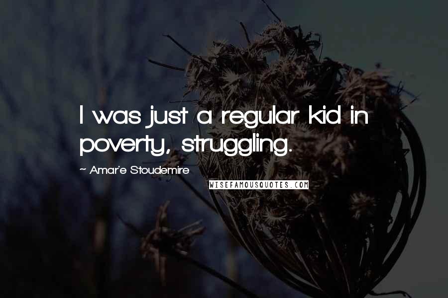 Amar'e Stoudemire Quotes: I was just a regular kid in poverty, struggling.