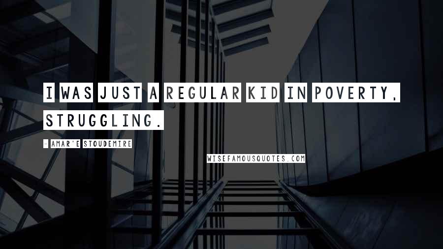 Amar'e Stoudemire Quotes: I was just a regular kid in poverty, struggling.