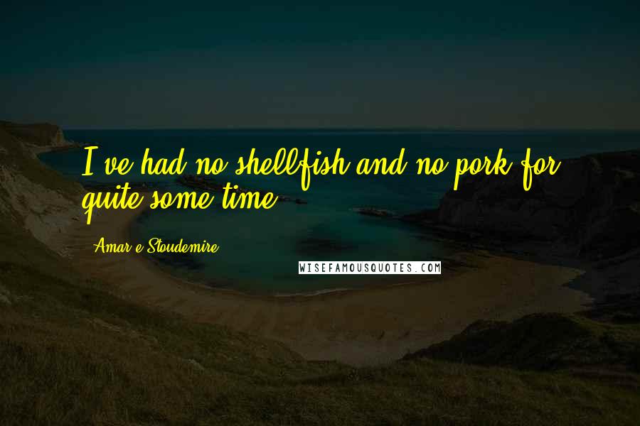 Amar'e Stoudemire Quotes: I've had no shellfish and no pork for quite some time.