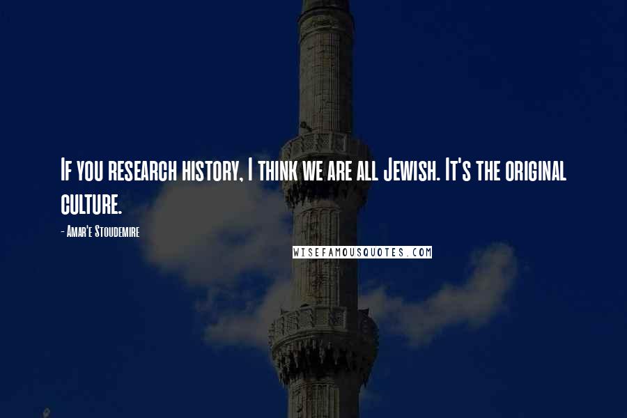 Amar'e Stoudemire Quotes: If you research history, I think we are all Jewish. It's the original culture.