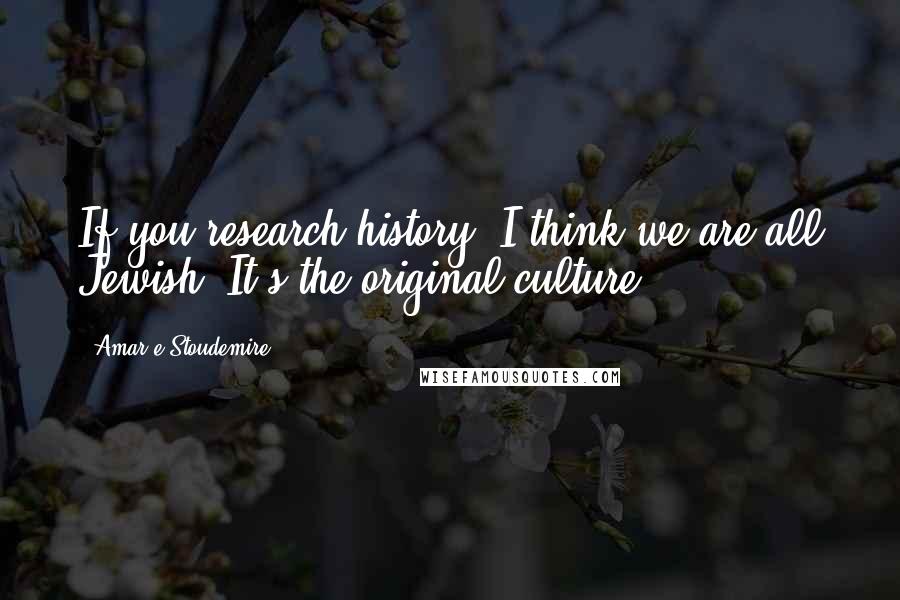 Amar'e Stoudemire Quotes: If you research history, I think we are all Jewish. It's the original culture.