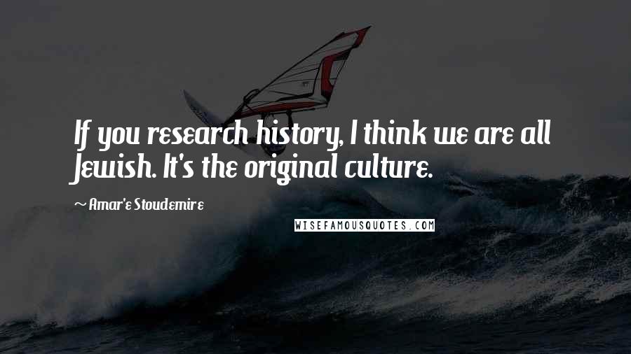Amar'e Stoudemire Quotes: If you research history, I think we are all Jewish. It's the original culture.