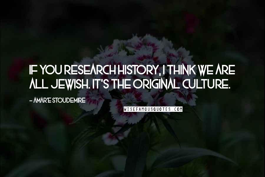 Amar'e Stoudemire Quotes: If you research history, I think we are all Jewish. It's the original culture.