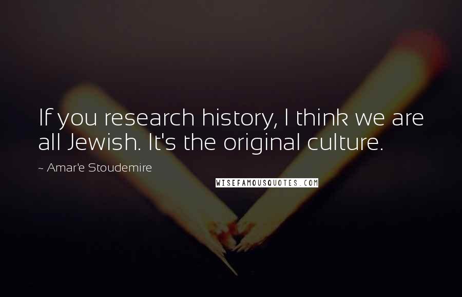 Amar'e Stoudemire Quotes: If you research history, I think we are all Jewish. It's the original culture.