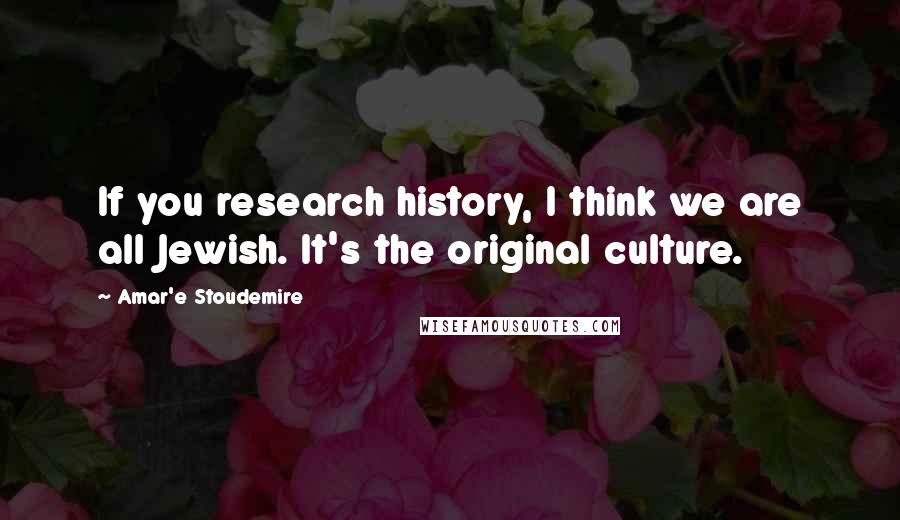 Amar'e Stoudemire Quotes: If you research history, I think we are all Jewish. It's the original culture.