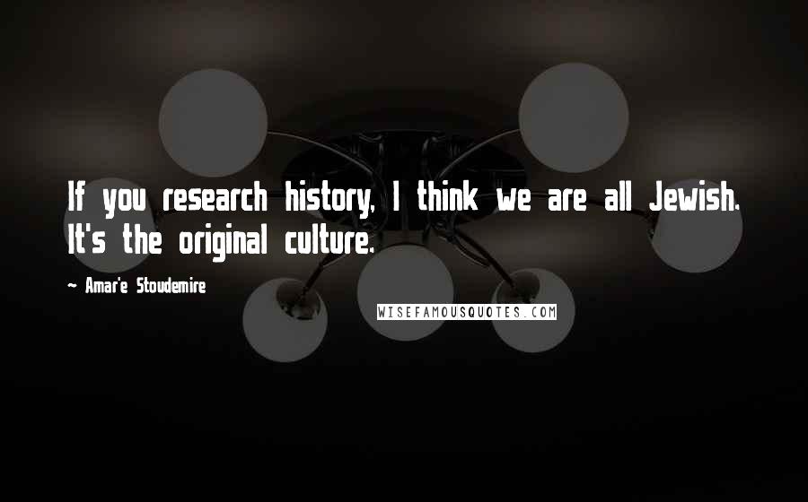 Amar'e Stoudemire Quotes: If you research history, I think we are all Jewish. It's the original culture.