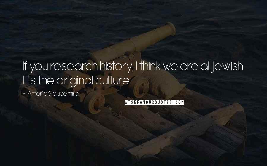Amar'e Stoudemire Quotes: If you research history, I think we are all Jewish. It's the original culture.