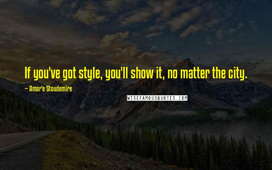 Amar'e Stoudemire Quotes: If you've got style, you'll show it, no matter the city.