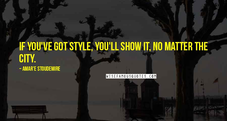 Amar'e Stoudemire Quotes: If you've got style, you'll show it, no matter the city.