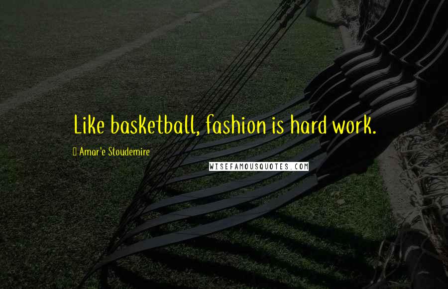 Amar'e Stoudemire Quotes: Like basketball, fashion is hard work.